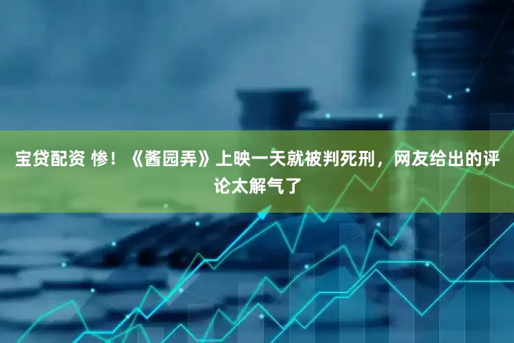 宝贷配资 惨！《酱园弄》上映一天就被判死刑，网友给出的评论太解气了