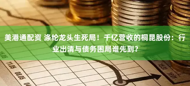 美港通配资 涤纶龙头生死局！千亿营收的桐昆股份：行业出清与债务困局谁先到？