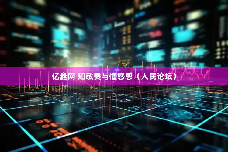 亿鑫网 知敬畏与懂感恩（人民论坛）