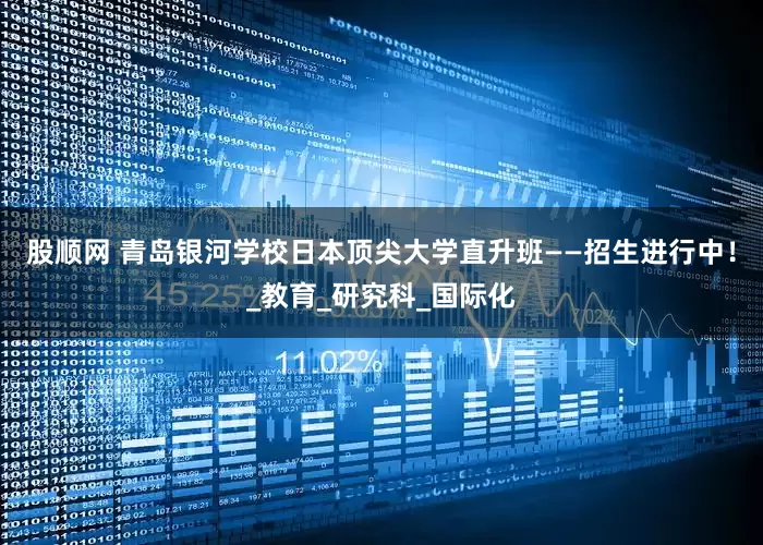 股顺网 青岛银河学校日本顶尖大学直升班——招生进行中！_教育_研究科_国际化
