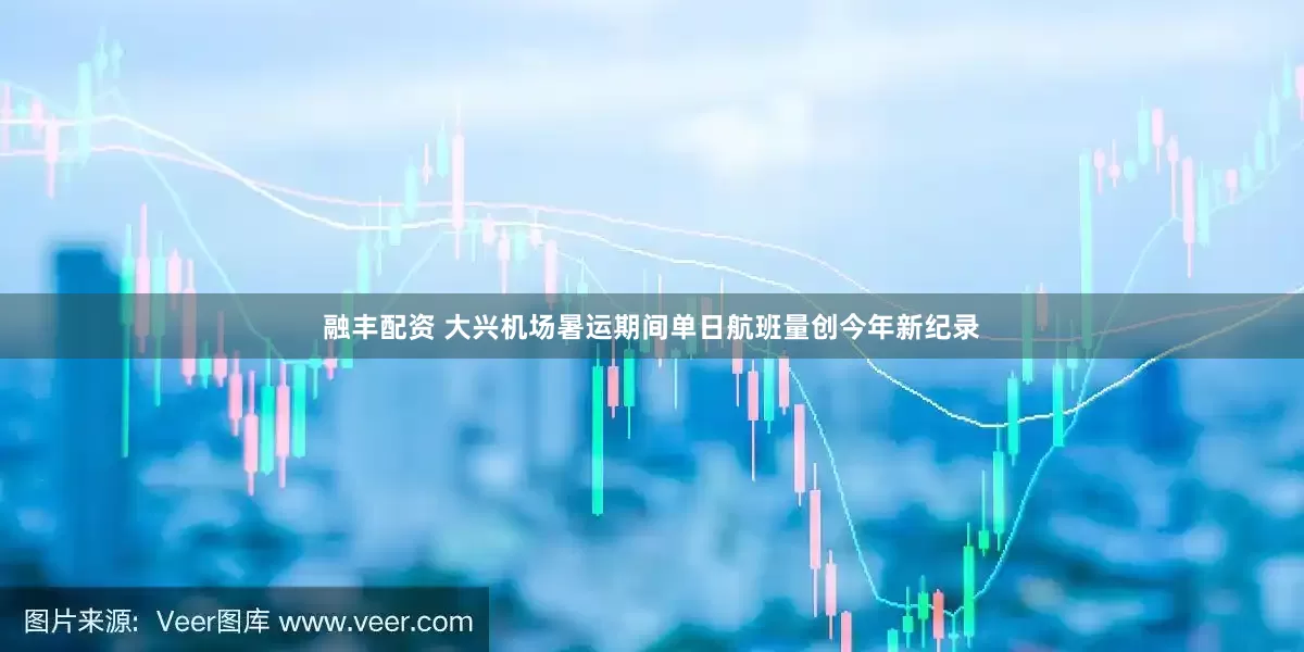 融丰配资 大兴机场暑运期间单日航班量创今年新纪录