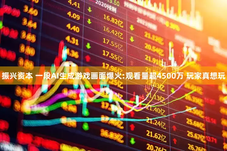 振兴资本 一段AI生成游戏画面爆火:观看量超4500万 玩家真想玩