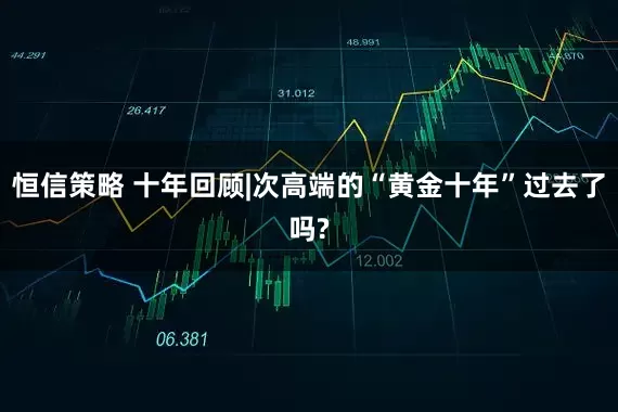 恒信策略 十年回顾|次高端的“黄金十年”过去了吗?