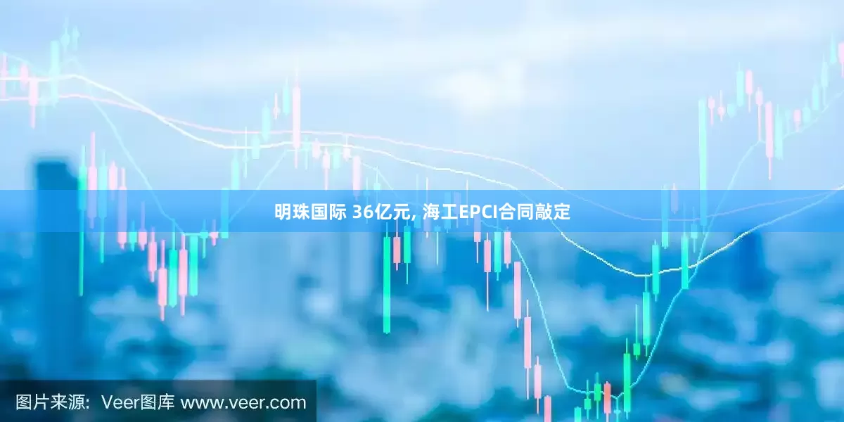 明珠国际 36亿元, 海工EPCI合同敲定
