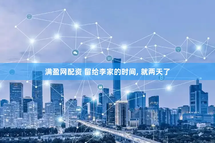 满盈网配资 留给李家的时间, 就两天了