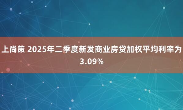上尚策 2025年二季度新发商业房贷加权平均利率为3.09%