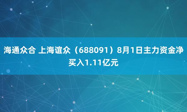 海通众合 上海谊众（688091）8月1日主力资金净买入1.11亿元