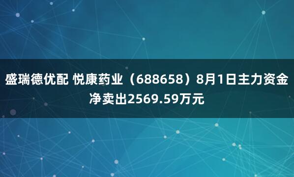 盛瑞德优配 悦康药业（688658）8月1日主力资金净卖出2569.59万元