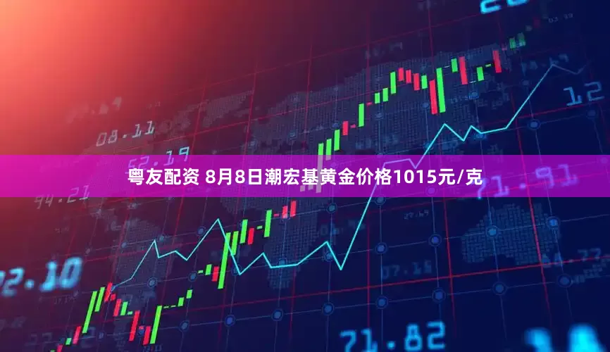 粤友配资 8月8日潮宏基黄金价格1015元/克