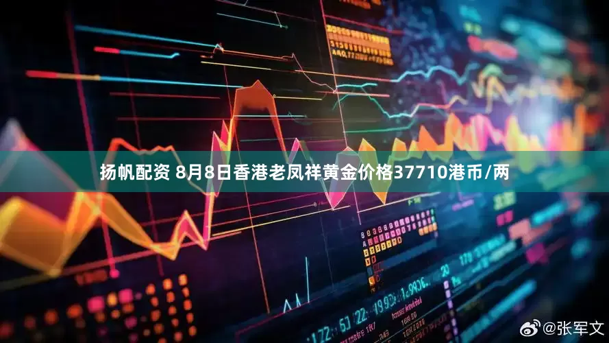 扬帆配资 8月8日香港老凤祥黄金价格37710港币/两