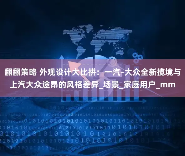 翻翻策略 外观设计大比拼：一汽-大众全新揽境与上汽大众途昂的风格差异_场景_家庭用户_mm