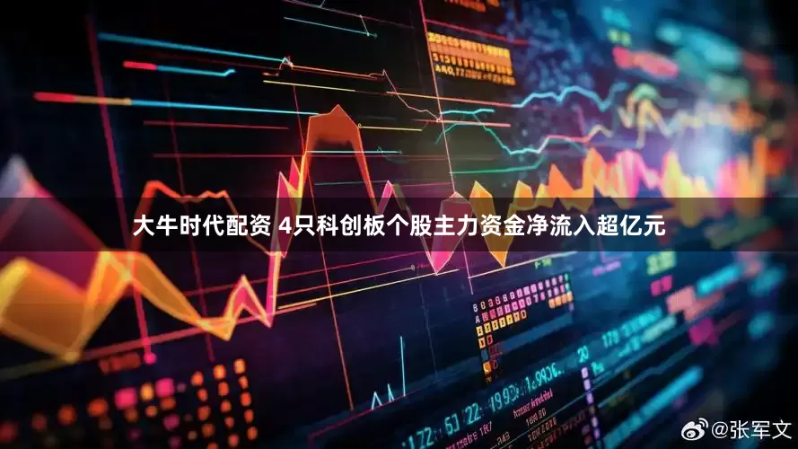 大牛时代配资 4只科创板个股主力资金净流入超亿元
