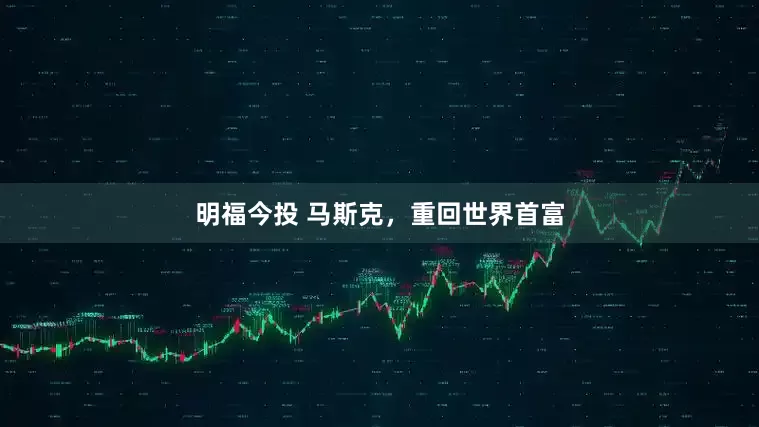明福今投 马斯克，重回世界首富