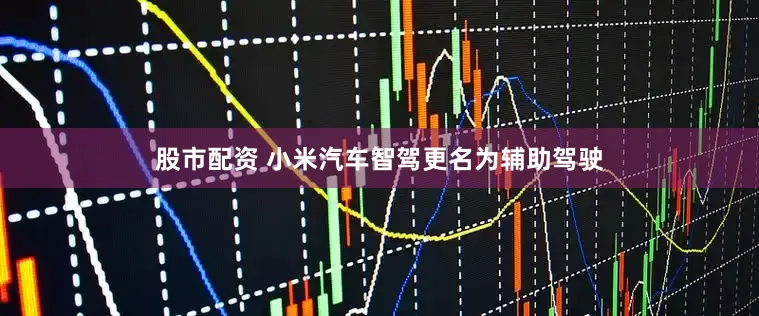 股市配资 小米汽车智驾更名为辅助驾驶