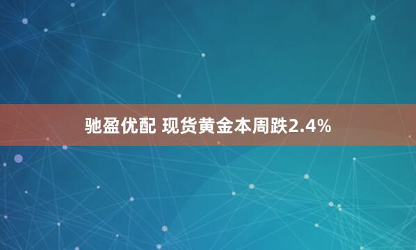 驰盈优配 现货黄金本周跌2.4%
