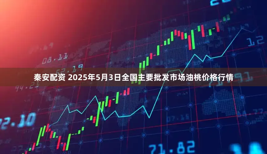 秦安配资 2025年5月3日全国主要批发市场油桃价格行情