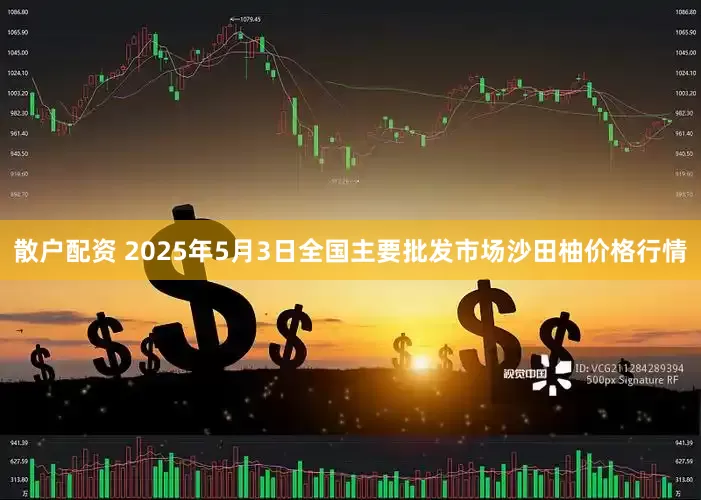 散户配资 2025年5月3日全国主要批发市场沙田柚价格行情