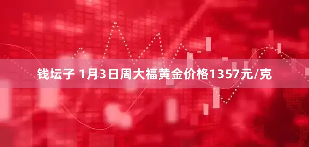 钱坛子 1月3日周大福黄金价格1357元/克