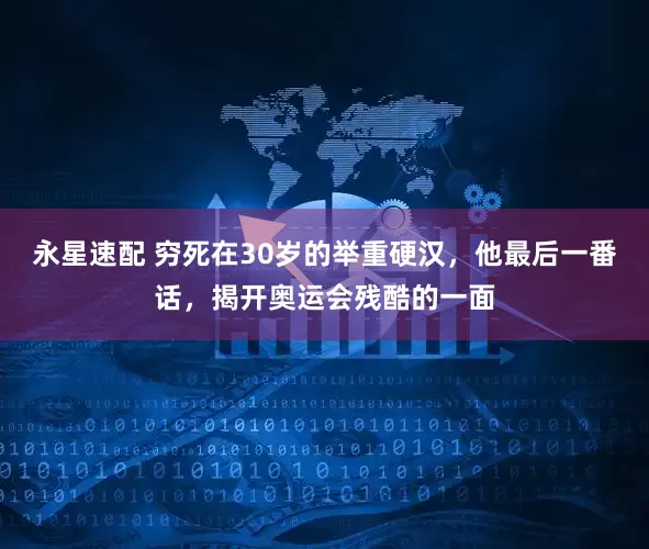 永星速配 穷死在30岁的举重硬汉，他最后一番话，揭开奥运会残酷的一面