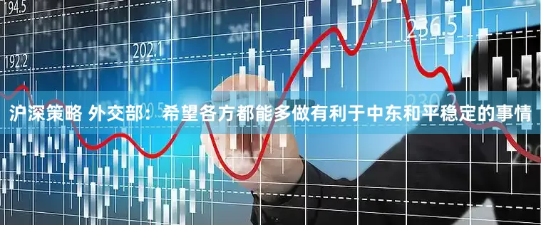 沪深策略 外交部：希望各方都能多做有利于中东和平稳定的事情