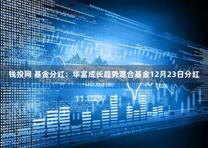 钱投网 基金分红：华富成长趋势混合基金12月23日分红