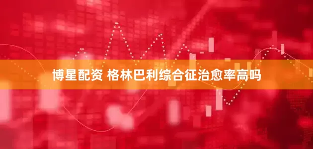 博星配资 格林巴利综合征治愈率高吗