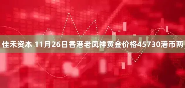 佳禾资本 11月26日香港老凤祥黄金价格45730港币两