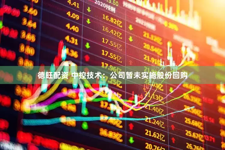 德旺配资 中控技术：公司暂未实施股份回购