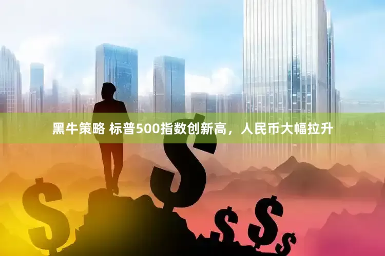 黑牛策略 标普500指数创新高，人民币大幅拉升