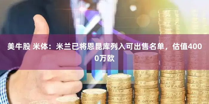 美牛股 米体：米兰已将恩昆库列入可出售名单，估值4000万欧